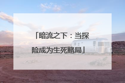 暗流之下：当探险成为生死赌局