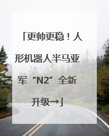 更帅更稳！人形机器人半马亚军“N2”全新升级→