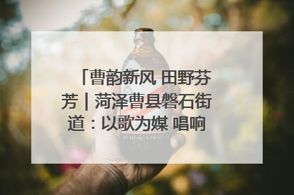 曹韵新风 田野芬芳｜菏泽曹县磐石街道：以歌为媒 唱响乡土“新歌声”