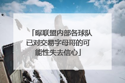 曝联盟内部各球队已对交易字母哥的可能性失去信心