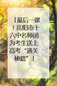 最后一课！岳阳市十六中名师团为考生送上高考“通关秘籍”