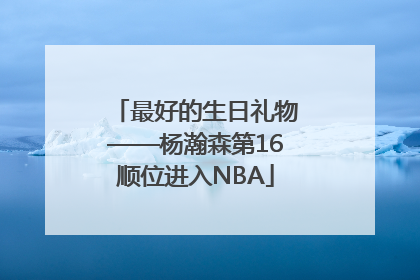 最好的生日礼物——杨瀚森第16顺位进入NBA