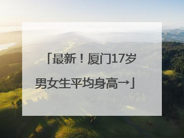 最新！厦门17岁男女生平均身高→