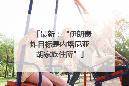 最新：“伊朗轰炸目标是内塔尼亚胡家族住所”