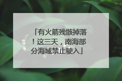 有火箭残骸掉落！这三天，南海部分海域禁止驶入