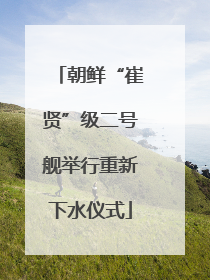 朝鲜“崔贤”级二号舰举行重新下水仪式
