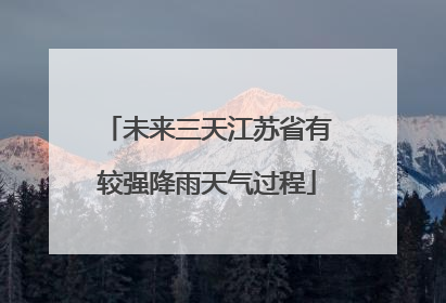 未来三天江苏省有较强降雨天气过程