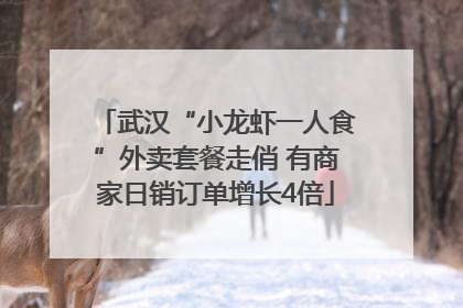 武汉“小龙虾一人食”外卖套餐走俏 有商家日销订单增长4倍