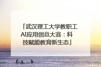 武汉理工大学教职工AI应用创意大赛:科技赋能教育新生态
