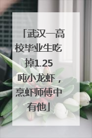 武汉一高校毕业生吃掉1.25吨小龙虾，烹虾师傅中有他