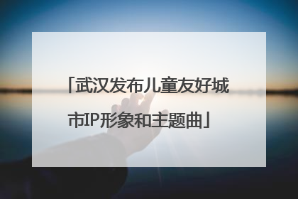 武汉发布儿童友好城市IP形象和主题曲
