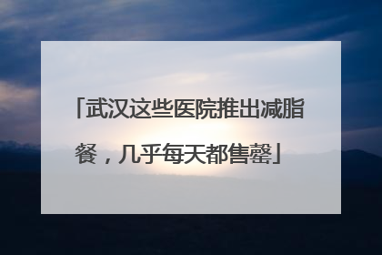 武汉这些医院推出减脂餐，几乎每天都售罄
