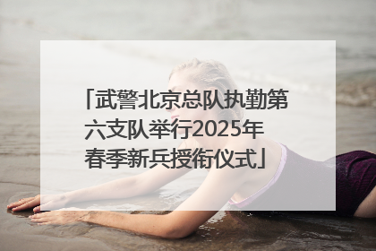 武警北京总队执勤第六支队举行2025年春季新兵授衔仪式
