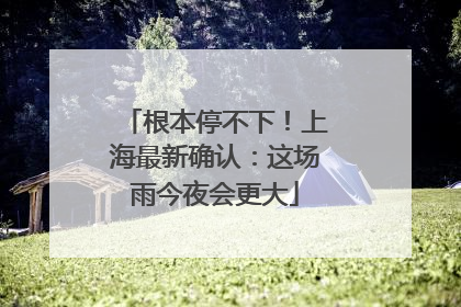 根本停不下！上海最新确认：这场雨今夜会更大