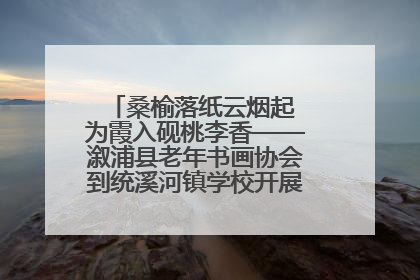 桑榆落纸云烟起 为霞入砚桃李香——溆浦县老年书画协会到统溪河镇学校开展书画进校园活动