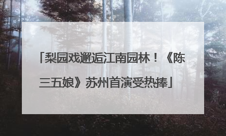 梨园戏邂逅江南园林！《陈三五娘》苏州首演受热捧