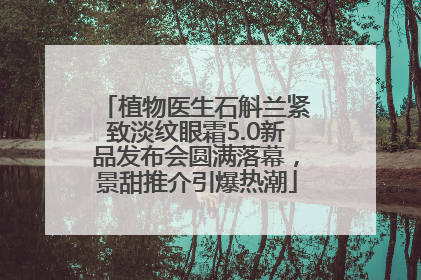 植物医生石斛兰紧致淡纹眼霜5.0新品发布会圆满落幕，景甜推介引爆热潮