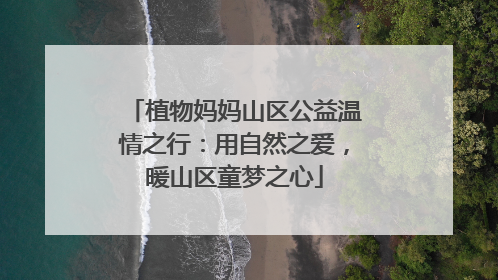 植物妈妈山区公益温情之行：用自然之爱，暖山区童梦之心