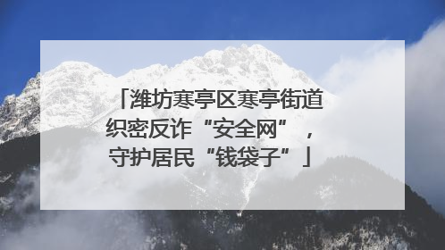 潍坊寒亭区寒亭街道织密反诈“安全网”，守护居民“钱袋子”