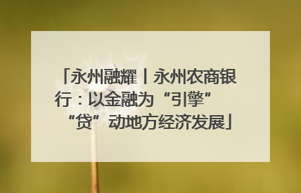 永州融耀丨永州农商银行：以金融为“引擎” “贷”动地方经济发展