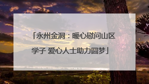 永州金洞：暖心慰问山区学子 爱心人士助力圆梦