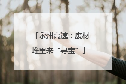 永州高速：废材堆里来“寻宝”
