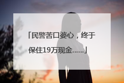 民警苦口婆心，终于保住19万现金……