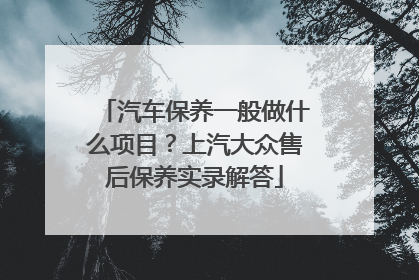 汽车保养一般做什么项目？上汽大众售后保养实录解答