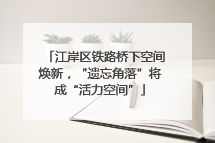 江岸区铁路桥下空间焕新，“遗忘角落”将成“活力空间”