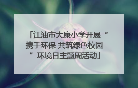 江油市大康小学开展“携手环保 共筑绿色校园”环境日主题周活动
