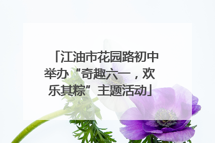 江油市花园路初中举办“奇趣六一，欢乐其粽”主题活动