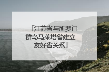 江苏省与所罗门群岛马莱塔省建立友好省关系