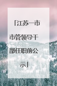 江苏一市市管领导干部任职前公示