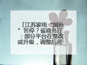 江苏家电“国补”暂停？省商务厅：部分平台在整改或升级，调整后可正常使用