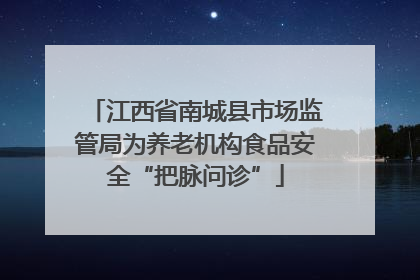 江西省南城县市场监管局为养老机构食品安全“把脉问诊”