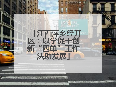 江西萍乡经开区：以学促干创新“四单”工作法助发展