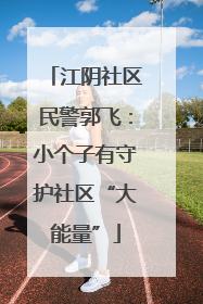 江阴社区民警郭飞：小个子有守护社区“大能量”