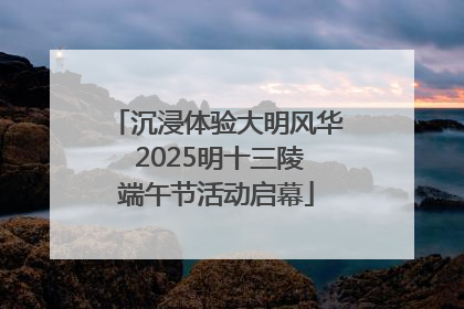 沉浸体验大明风华 2025明十三陵端午节活动启幕