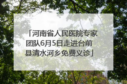河南省人民医院专家团队6月5日走进台前县清水河乡免费义诊