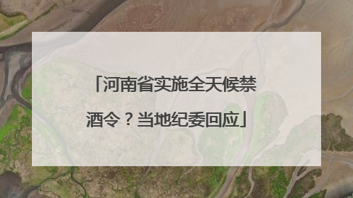 河南省实施全天候禁酒令？当地纪委回应