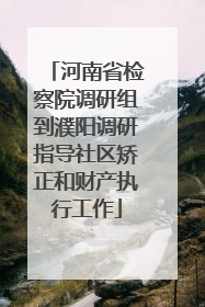 河南省检察院调研组到濮阳调研指导社区矫正和财产执行工作
