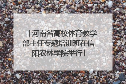 河南省高校体育教学部主任专题培训班在信阳农林学院举行