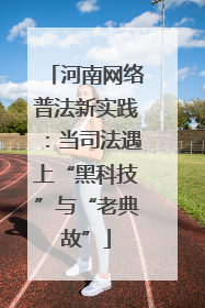 河南网络普法新实践：当司法遇上“黑科技”与“老典故”