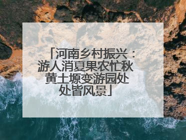 河南乡村振兴：游人消夏果农忙秋 黄土塬变游园处处皆风景