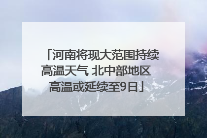 河南将现大范围持续高温天气 北中部地区高温或延续至9日