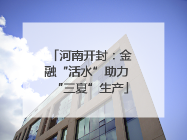 河南开封：金融“活水”助力“三夏”生产