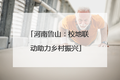 河南鲁山：校地联动助力乡村振兴