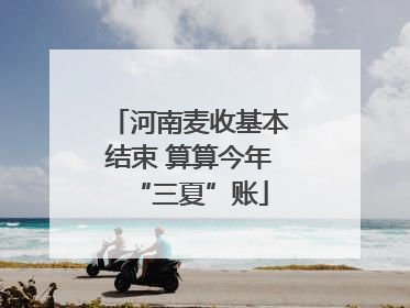 河南麦收基本结束 算算今年“三夏”账