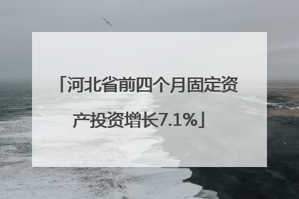 河北省前四个月固定资产投资增长7.1%