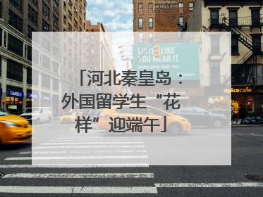 河北秦皇岛：外国留学生“花样”迎端午